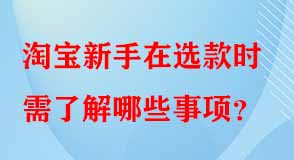 淘寶新手在選款時需了解哪些事項(xiàng)