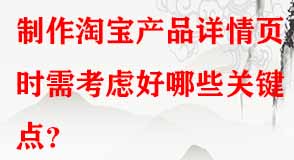 制作淘寶產(chǎn)品詳情頁時需考慮好哪些關(guān)鍵點(diǎn)